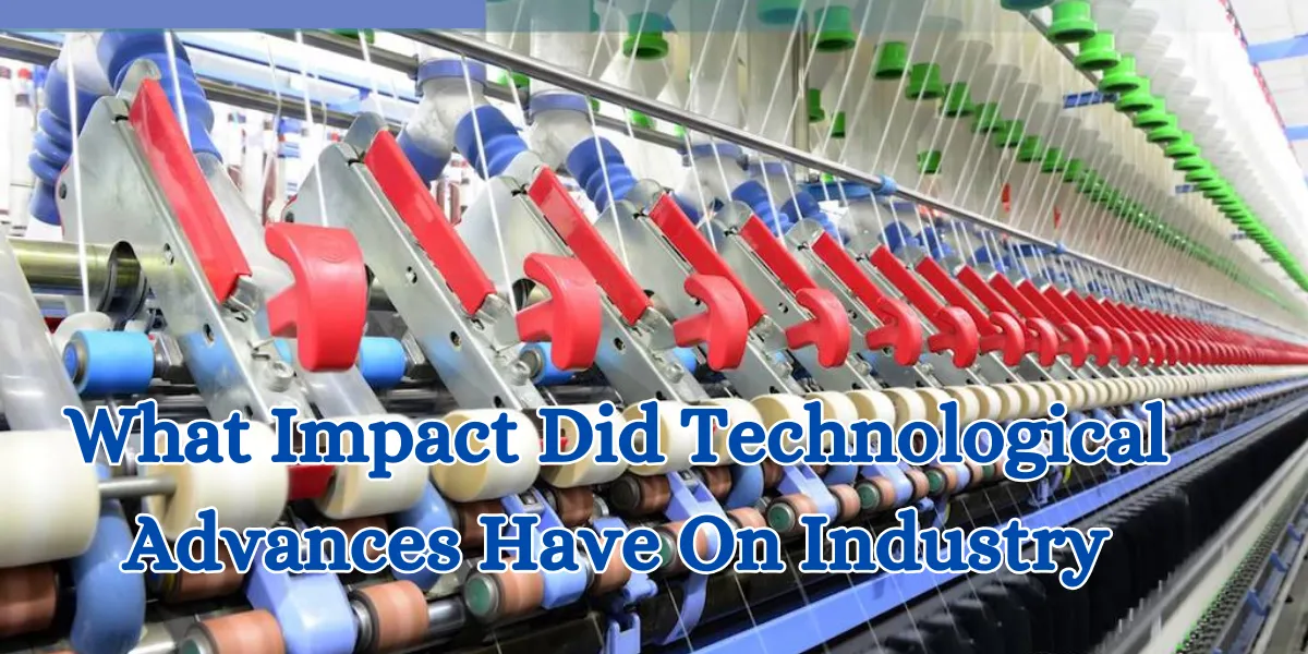 What Impact Did Technological Advances Have On Industry